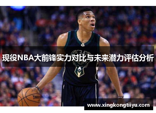 现役NBA大前锋实力对比与未来潜力评估分析