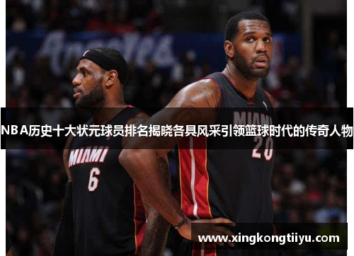 NBA历史十大状元球员排名揭晓各具风采引领篮球时代的传奇人物