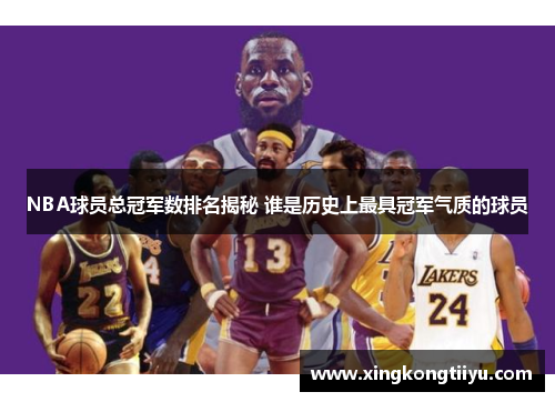 NBA球员总冠军数排名揭秘 谁是历史上最具冠军气质的球员
