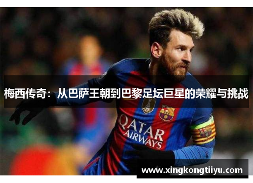 梅西传奇：从巴萨王朝到巴黎足坛巨星的荣耀与挑战