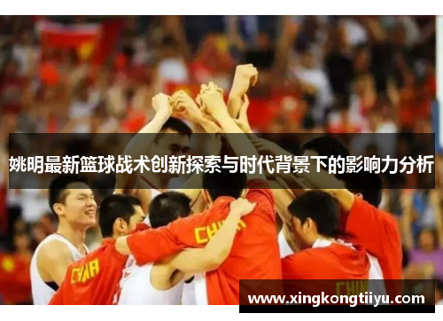 姚明最新篮球战术创新探索与时代背景下的影响力分析