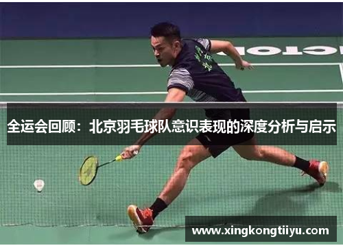 全运会回顾：北京羽毛球队意识表现的深度分析与启示