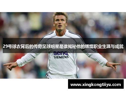 29号球衣背后的传奇足球明星是谁揭秘他的辉煌职业生涯与成就
