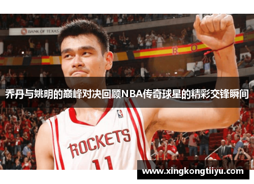 乔丹与姚明的巅峰对决回顾NBA传奇球星的精彩交锋瞬间