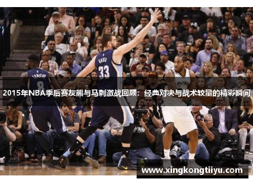 2015年NBA季后赛灰熊与马刺激战回顾：经典对决与战术较量的精彩瞬间