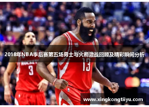 2018年NBA季后赛第五场勇士与火箭激战回顾及精彩瞬间分析