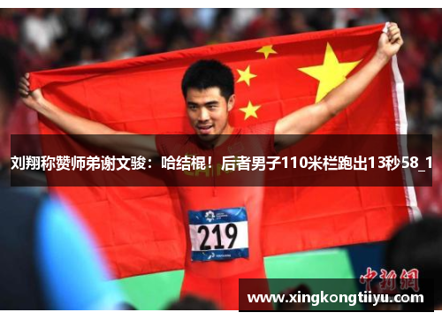 刘翔称赞师弟谢文骏：哈结棍！后者男子110米栏跑出13秒58_1