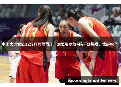 中国大运女篮32分狂胜葡萄牙！刘禹彤高效+陈玉婕爆发，太轻松了！